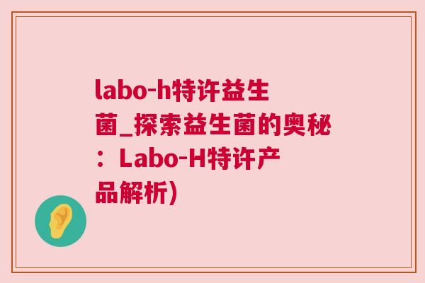 labo-h特许益生菌_探索益生菌的奥秘：Labo-H特许产品解析)