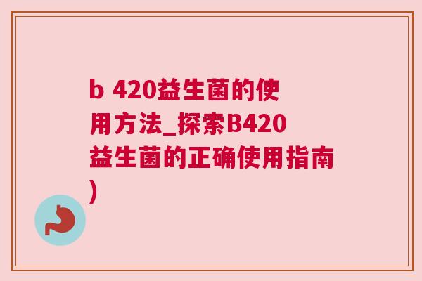 b 420益生菌的使用方法_探索B420益生菌的正确使用指南)