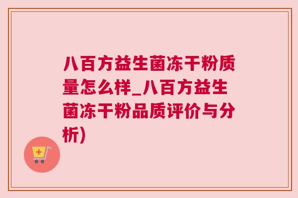 八百方益生菌冻干粉质量怎么样_八百方益生菌冻干粉品质评价与分析)