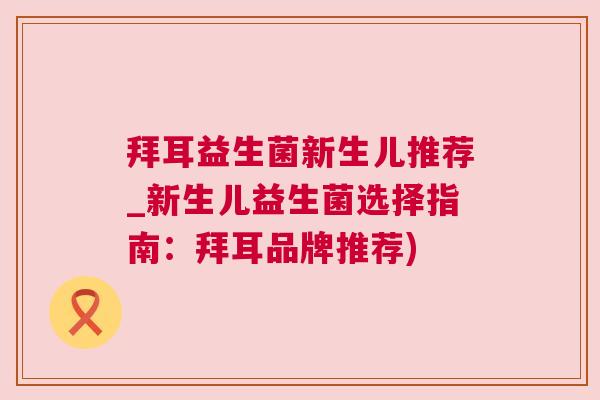 拜耳益生菌新生儿推荐_新生儿益生菌选择指南：拜耳品牌推荐)