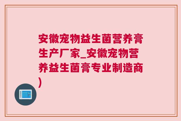 安徽宠物益生菌营养膏生产厂家_安徽宠物营养益生菌膏专业制造商)