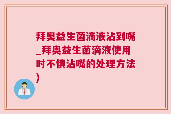 拜奥益生菌滴液沾到嘴_拜奥益生菌滴液使用时不慎沾嘴的处理方法)