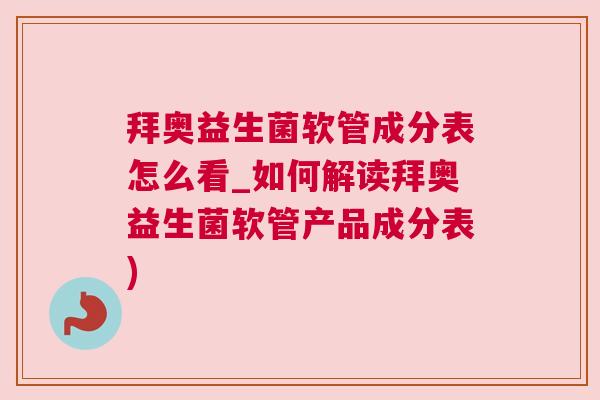 拜奥益生菌软管成分表怎么看_如何解读拜奥益生菌软管产品成分表)