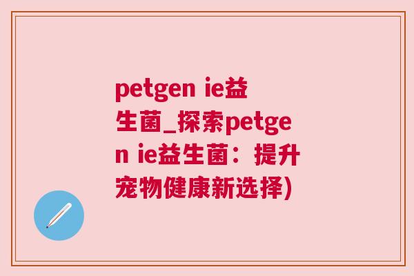 petgen ie益生菌_探索petgen ie益生菌：提升宠物健康新选择)