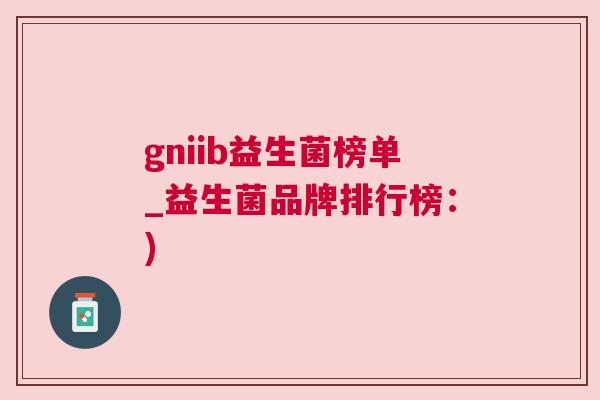 gniib益生菌榜单_益生菌品牌排行榜：)