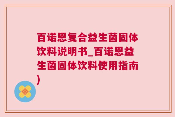 百诺恩复合益生菌固体饮料说明书_百诺恩益生菌固体饮料使用指南)