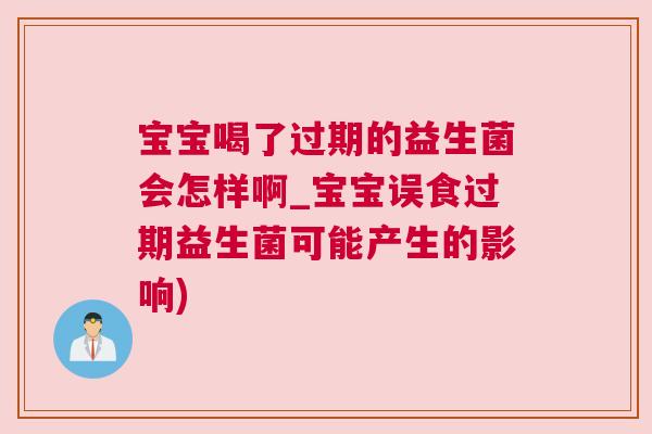 宝宝喝了过期的益生菌会怎样啊_宝宝误食过期益生菌可能产生的影响)