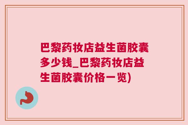 巴黎药妆店益生菌胶囊多少钱_巴黎药妆店益生菌胶囊价格一览)
