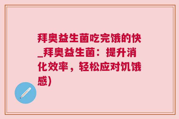 拜奥益生菌吃完饿的快_拜奥益生菌：提升消化效率，轻松应对饥饿感)