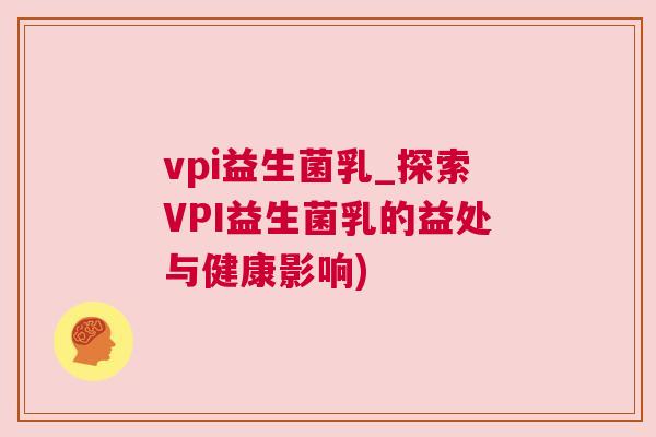 vpi益生菌乳_探索VPI益生菌乳的益处与健康影响)