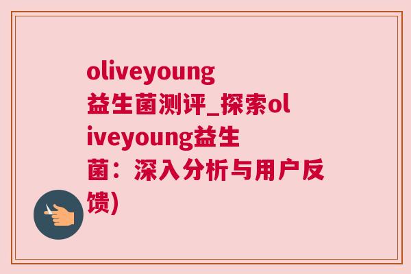 oliveyoung益生菌测评_探索oliveyoung益生菌：深入分析与用户反馈)
