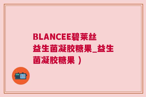 BLANCEE碧莱丝益生菌凝胶糖果_益生菌凝胶糖果 )