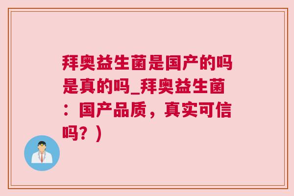 拜奥益生菌是国产的吗是真的吗_拜奥益生菌：国产品质，真实可信吗？)