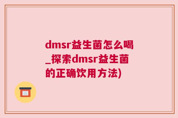dmsr益生菌怎么喝_探索dmsr益生菌的正确饮用方法)