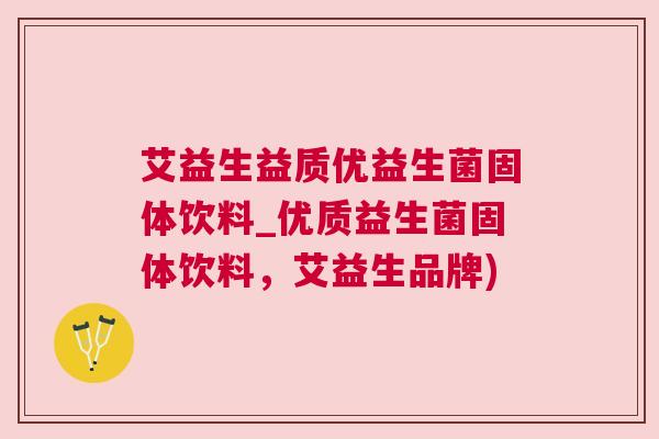 艾益生益质优益生菌固体饮料_优质益生菌固体饮料，艾益生品牌)