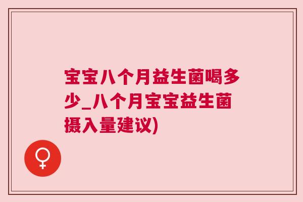 宝宝八个月益生菌喝多少_八个月宝宝益生菌摄入量建议)