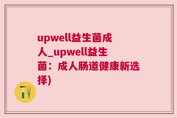 upwell益生菌成人_upwell益生菌：成人肠道健康新选择)