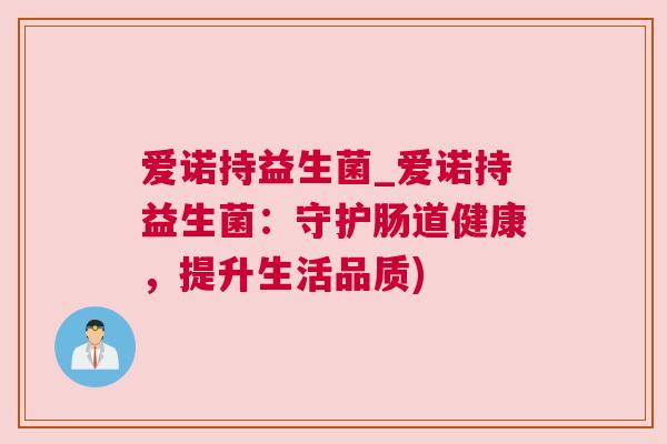 爱诺持益生菌_爱诺持益生菌：守护肠道健康，提升生活品质)