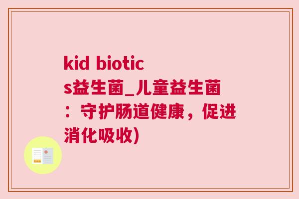kid biotics益生菌_儿童益生菌：守护肠道健康，促进消化吸收)