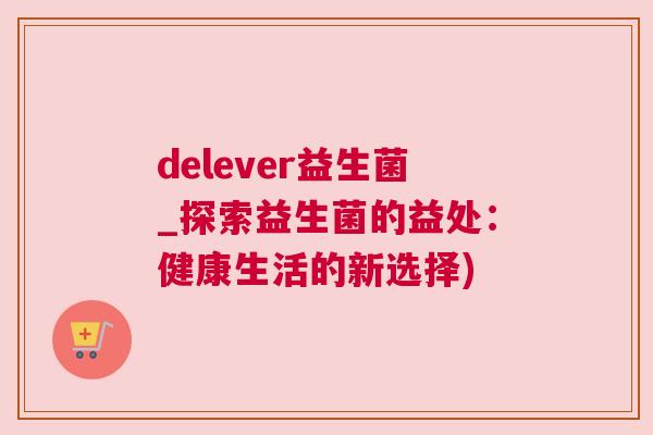 delever益生菌_探索益生菌的益处：健康生活的新选择)