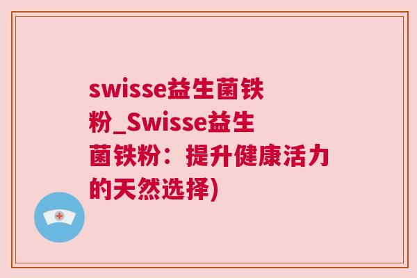 swisse益生菌铁粉_Swisse益生菌铁粉：提升健康活力的天然选择)