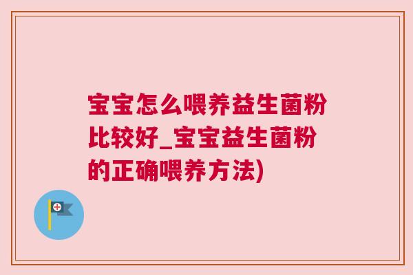 宝宝怎么喂养益生菌粉比较好_宝宝益生菌粉的正确喂养方法)