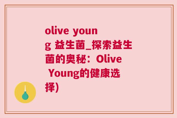 olive young 益生菌_探索益生菌的奥秘：Olive Young的健康选择)