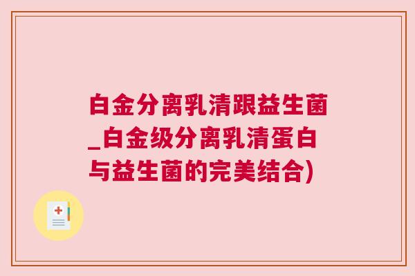 白金分离乳清跟益生菌_白金级分离乳清蛋白与益生菌的完美结合)