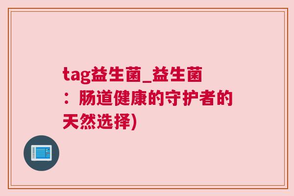 tag益生菌_益生菌：肠道健康的守护者的天然选择)