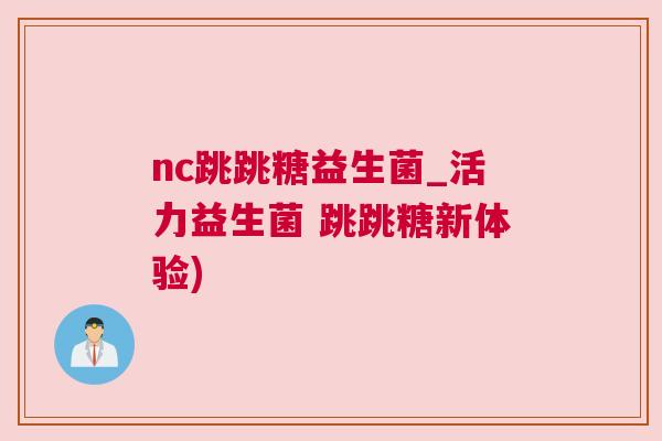nc跳跳糖益生菌_活力益生菌 跳跳糖新体验)