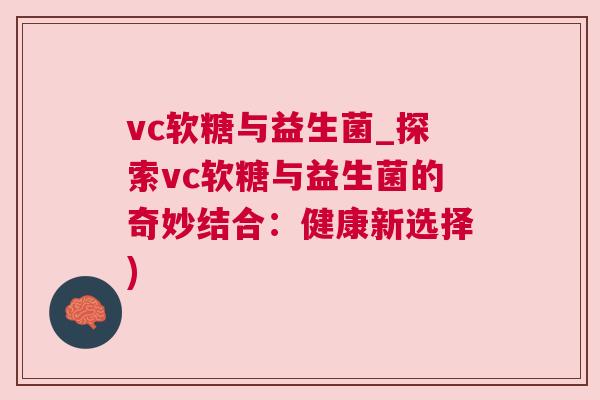 vc软糖与益生菌_探索vc软糖与益生菌的奇妙结合：健康新选择)