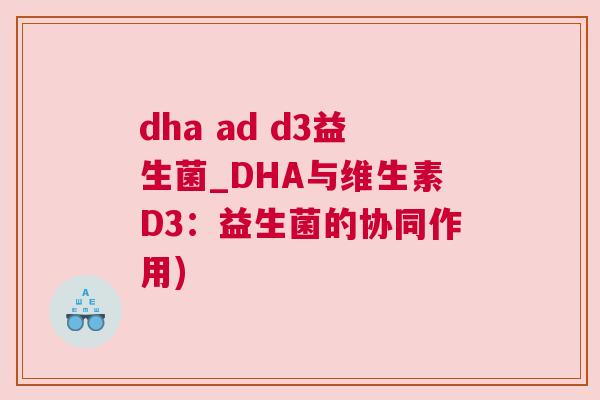dha ad d3益生菌_DHA与维生素D3：益生菌的协同作用)