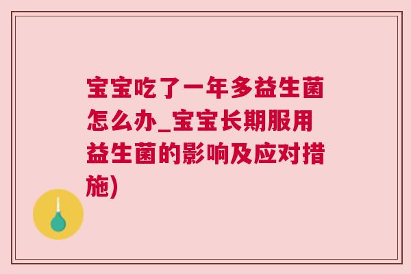 宝宝吃了一年多益生菌怎么办_宝宝长期服用益生菌的影响及应对措施)