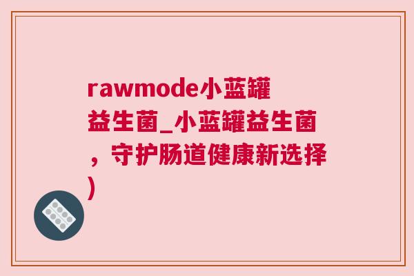 rawmode小蓝罐益生菌_小蓝罐益生菌，守护肠道健康新选择)