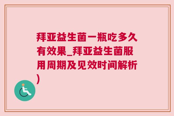 拜亚益生菌一瓶吃多久有效果_拜亚益生菌服用周期及见效时间解析)
