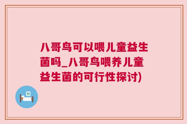 八哥鸟可以喂儿童益生菌吗_八哥鸟喂养儿童益生菌的可行性探讨)