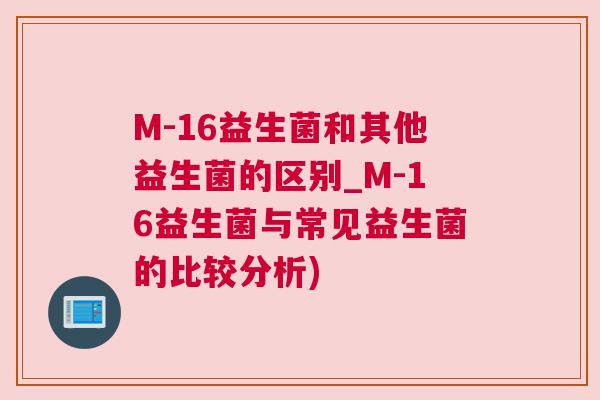 M-16益生菌和其他益生菌的区别_M-16益生菌与常见益生菌的比较分析)