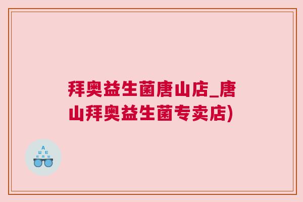 拜奥益生菌唐山店_唐山拜奥益生菌专卖店)