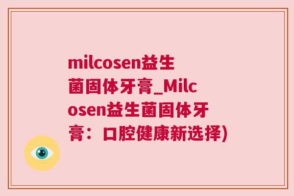 milcosen益生菌固体牙膏_Milcosen益生菌固体牙膏：口腔健康新选择)