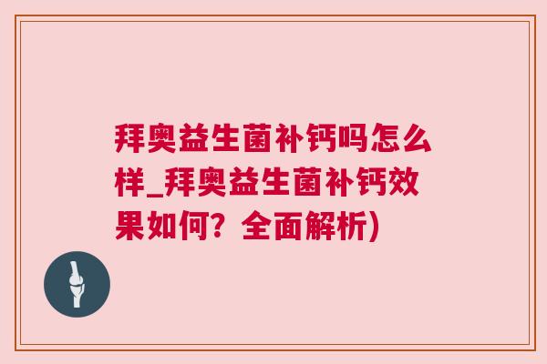 拜奥益生菌补钙吗怎么样_拜奥益生菌补钙效果如何？全面解析)