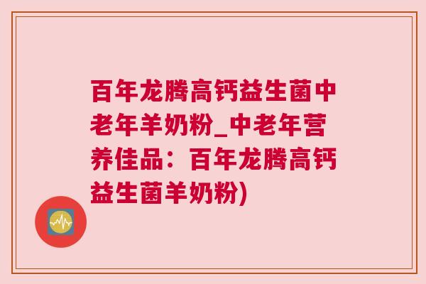 百年龙腾高钙益生菌中老年羊奶粉_中老年营养佳品：百年龙腾高钙益生菌羊奶粉)