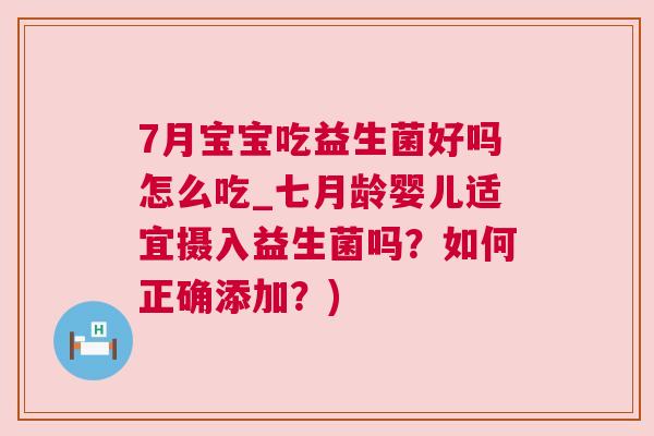 7月宝宝吃益生菌好吗怎么吃_七月龄婴儿适宜摄入益生菌吗？如何正确添加？)