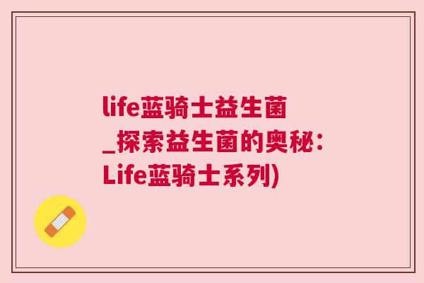 life蓝骑士益生菌_探索益生菌的奥秘：Life蓝骑士系列)