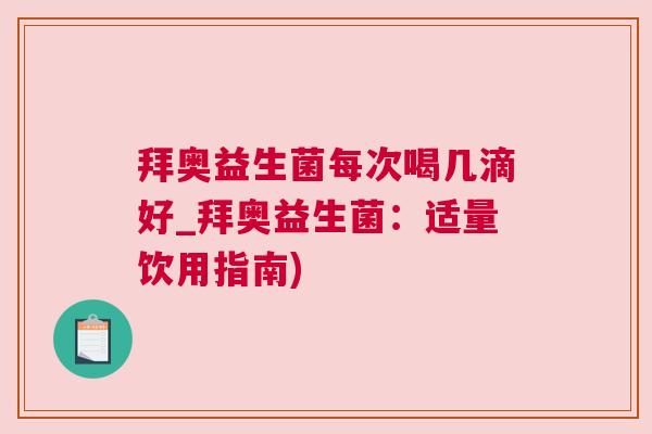 拜奥益生菌每次喝几滴好_拜奥益生菌：适量饮用指南)