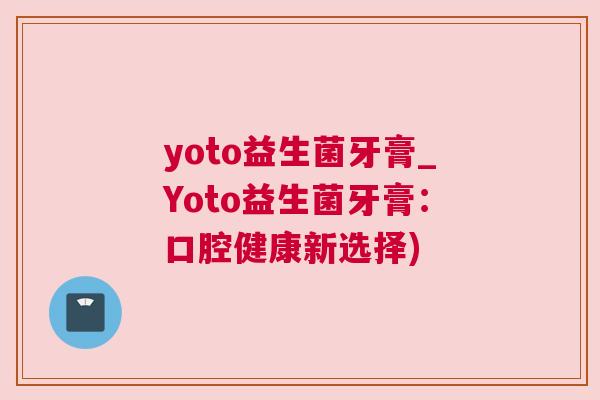 yoto益生菌牙膏_Yoto益生菌牙膏：口腔健康新选择)