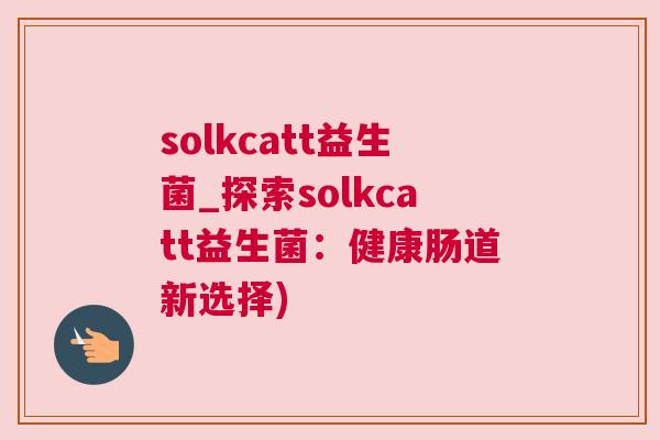 solkcatt益生菌_探索solkcatt益生菌：健康肠道新选择)