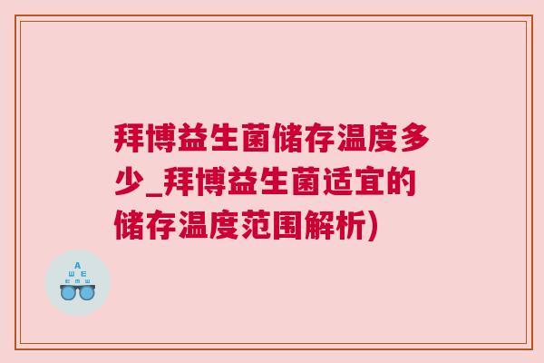 拜博益生菌储存温度多少_拜博益生菌适宜的储存温度范围解析)