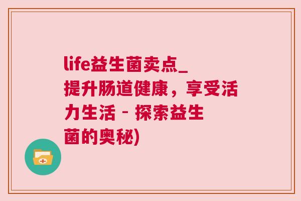 life益生菌卖点_提升肠道健康，享受活力生活 - 探索益生菌的奥秘)