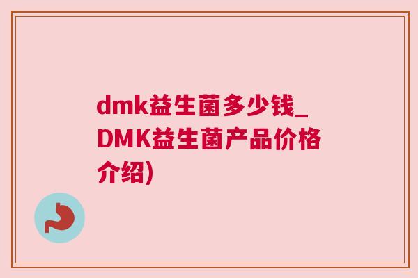 dmk益生菌多少钱_DMK益生菌产品价格介绍)
