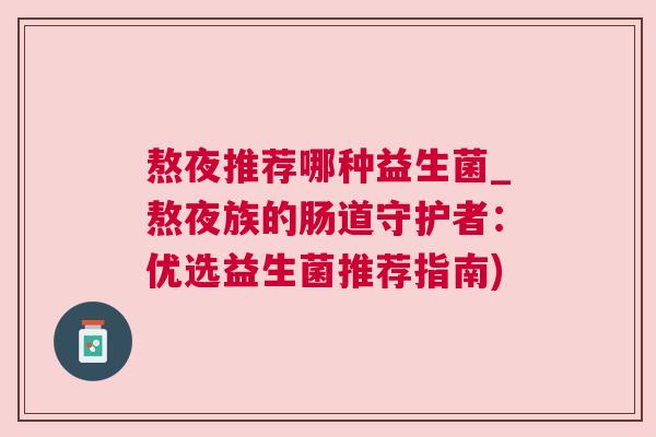 熬夜推荐哪种益生菌_熬夜族的肠道守护者：优选益生菌推荐指南)